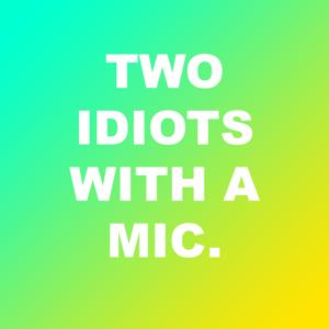 Two Idiots with a Mic.