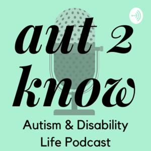 Aut2Know - Autism and Disability Life Podcast