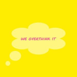 We Overthink it