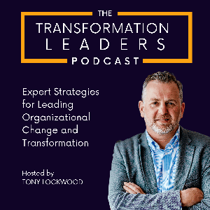 The Transformation Leaders Podcast: Expert Strategies for Leading Organizational Change and Transformation