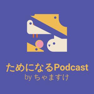 ためになるPodcast by ちゃますけ