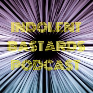 INDOLENT BASTARDS PODCAST