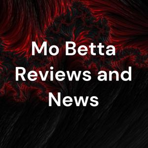 Mo Betta Reviews and News