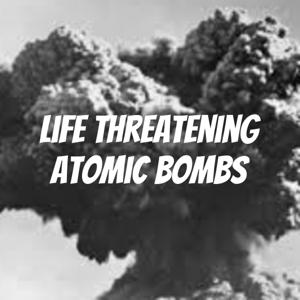 Life threatening atomic bombs