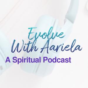 Evolve With Aariela: A Spiritual Podcast