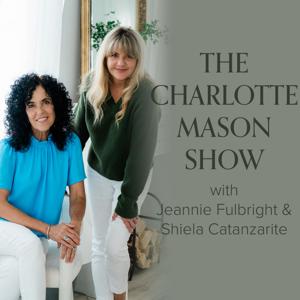 The Charlotte Mason Show | A Homeschool Podcast by Jeannie Fulbright & Shiela Catanzarite