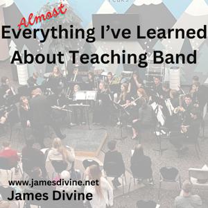 Almost Everything I've Learned About Teaching Band by James Divine