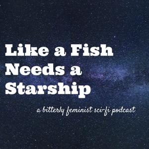Like a Fish Needs a Starship: A Bitterly Feminist Sci-Fi Podcast