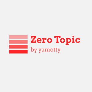 Zero Topic - ゼロトピック - by yamotty | 10X founder