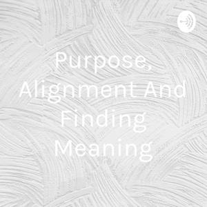 Purpose, Alignment And Finding Meaning