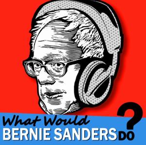 What Would Bernie Sanders Do - The Podcast