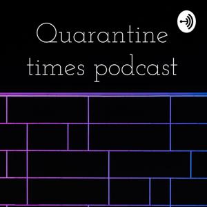 Quarantine times podcast