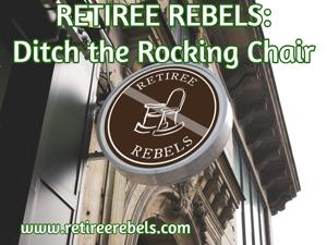 Retiree Rebels: Ditch the Rocking Chair!