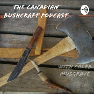 The Canadian Bushcraft Podcast, With Caleb Musgrave by Canadian Bushcraft