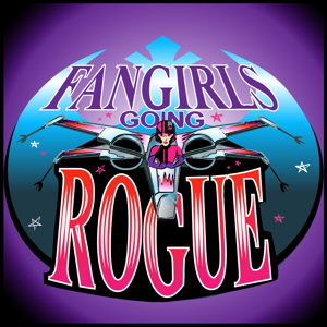 Fangirls Going Rogue: Star Wars Conversation from a Female POV by Tricia Barr, Teresa Delgado & Sarah Woloski