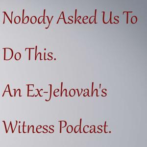 Nobody Asked Us To Do This. An Ex-Jehovah's Witness Podcast.