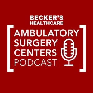 Becker’s Healthcare -- Ambulatory Surgery Centers Podcast by Becker's Healthcare