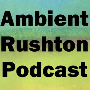 Ambient Rushton Podcast