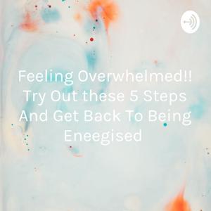 Feeling Overwhelmed!! Try Out these 5 Steps And Get Back To Being Eneegised