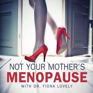 Not Your Mother's Menopause with Dr. Fiona Lovely by Discussions on women's health, the peaceful passage of menopause, peri-menopause and hormonal balance for all women., Dr. Fiona Lovely