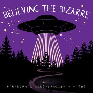Believing the Bizarre: Paranormal Conspiracies & Myths by Tyler and Charlie