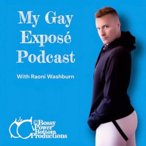 My Gay Exposé Podcast with Raoni Washburn by © Bossy Power Bottom Productions