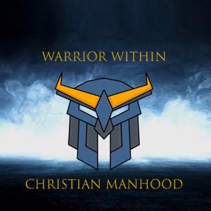 Warrior Within Christian Manhood Podcast by Warrior Within Christian Manhood