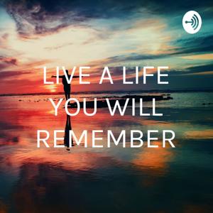 LIVE A LIFE YOU WILL REMEMBER