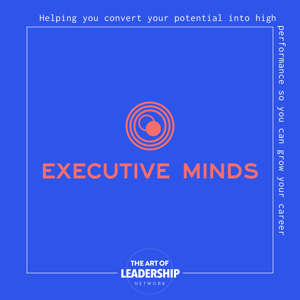 Executive Minds Podcast | Professional Development and Career Tips for Entrepreneurs, Executives, and Non-Profit Leaders by Art of Leadership Network