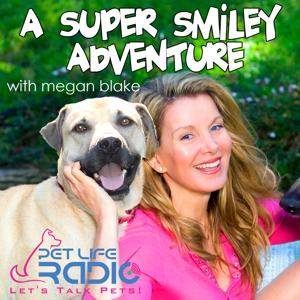 A Super Smiley Adventure with Megan Blake - Pets & Animals - Pet Life Radio Original (PetLifeRadio.com)