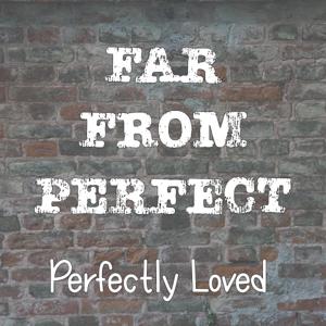 Far from perfect; Perfectly loved