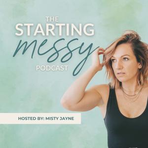 The Starting Messy Podcast by Misty Jayne