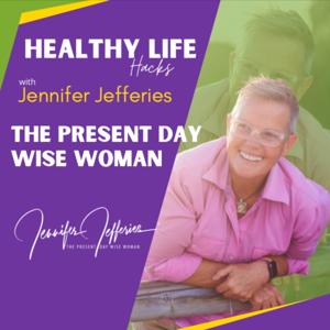 The Present Day Wise Woman - Healthy Life Hacks With Jennifer Jefferies by JENNIFER JEFFERIES