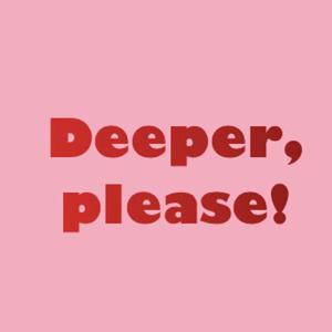 Deeper, Please! Podcast