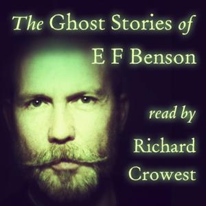 The Ghost Stories of E F Benson, read by Richard Crowest by Richard Crowest