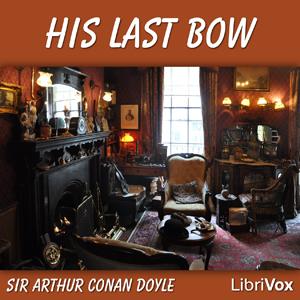 His Last Bow: Some Reminiscences of Sherlock Holmes by Sir Arthur Conan Doyle (1859 - 1930)