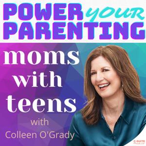 Power Your Parenting: Moms With Teens by Colleen O'Grady LPC, LMFT, author, speaker & C-Suite Radio