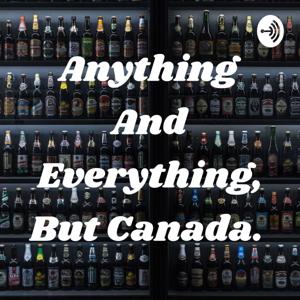 Anything And Everything, But Canada.