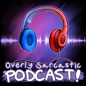 Overly Sarcastic Podcast by Overly Sarcastic Productions