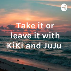 Take it or leave it with KiKi and JuJu