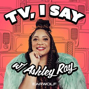 TV, I Say w/ Ashley Ray by Earwolf & Ashley Ray-Harris