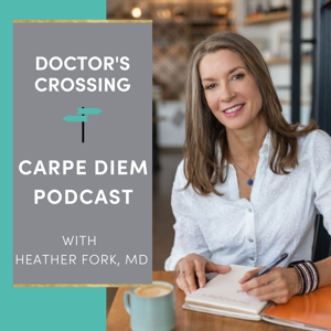 The Doctor’s Crossing Carpe Diem Podcast by Heather Fork, MD