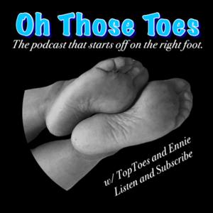 Oh Those Toes: Foot Fetish Podcast by TopToes and Ennie