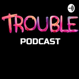 Trouble Podcast
