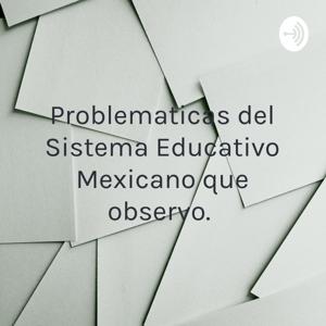 Problematicas del Sistema Educativo Mexicano que observo.