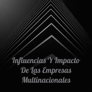Influencias Y Impacto De Las Empresas Multinacionales