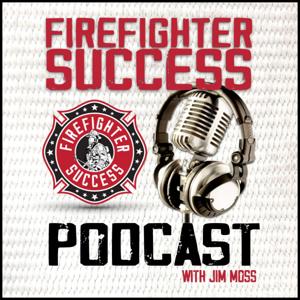 FIREFIGHTER SUCCESS PODCAST by Jim Moss