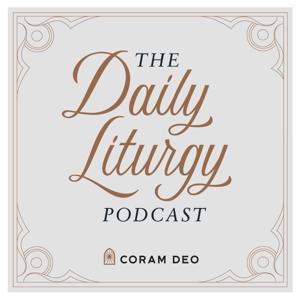 The Daily Liturgy Podcast by Coram Deo Church