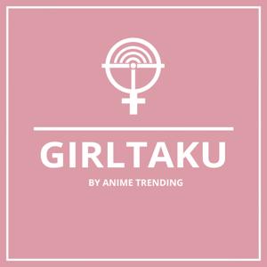 Girltaku Podcast by Anime Trending by Anime Trending