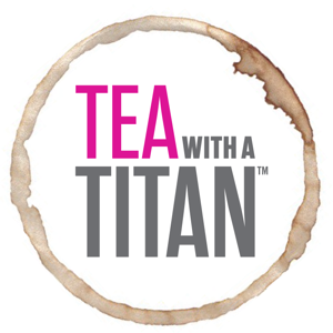 Tea with a Titan: Conversations Steeped in Greatness |Achievement | Olympics | Olympians| Success | Athletes | Entrepreneurs | Actors | Authors | Philanthropy | Business | Artists